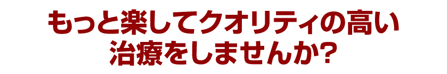 もっとラクして、クオリティの高い治療をしませんか？