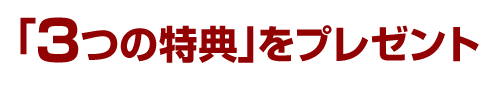 「３つの特典」をプレゼント