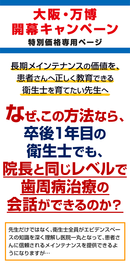 長期メインテナンスの価値を、患者さんへ正しく教育できる衛生士を育てたい先生へなぜ、この方法なら、卒後1年目の衛生士でも、院長と同じレベルで歯周病治療の会話ができるのか?