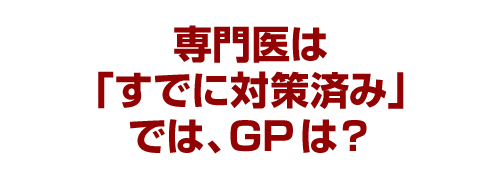 専門医は「すでに対策済み」では、GPは？