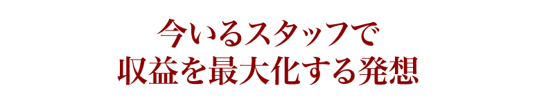 今いるスタッフで収益を最大化する発想