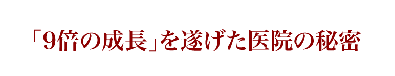 「9倍の成長」を遂げた医院の秘密