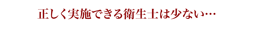 正しく実施できる衛生士は少ない…