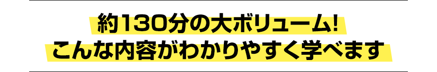 約130分の大ボリューム！こんな内容がわかりやすく学べます