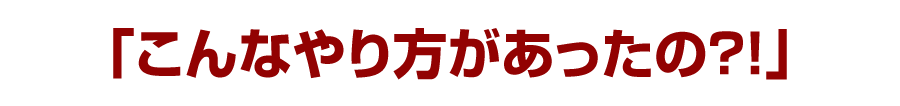「こんなやり方があったの？！」