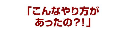 「こんなやり方があったの？！」