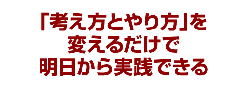 「考え方とやり方」を変えるだけで明日から実践できる