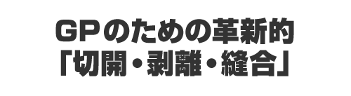 GPのための革新的「切開・剥離・縫合」