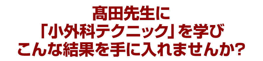 髙田先生に「小外科テクニック」を学びこんな結果を手に入れませんか？