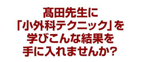 髙田先生に「小外科テクニック」を学びこんな結果を手に入れませんか？