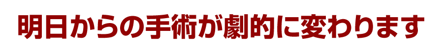 明日からの手術が劇的に変わります