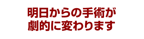 明日からの手術が劇的に変わります