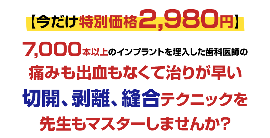 【今だけ特別価格2,980円】7,000本以上のインプラントを埋入した歯科医師の痛みも出血もなくて治りが早い切開、剥離、縫合テクニックを先生もマスターしませんか？