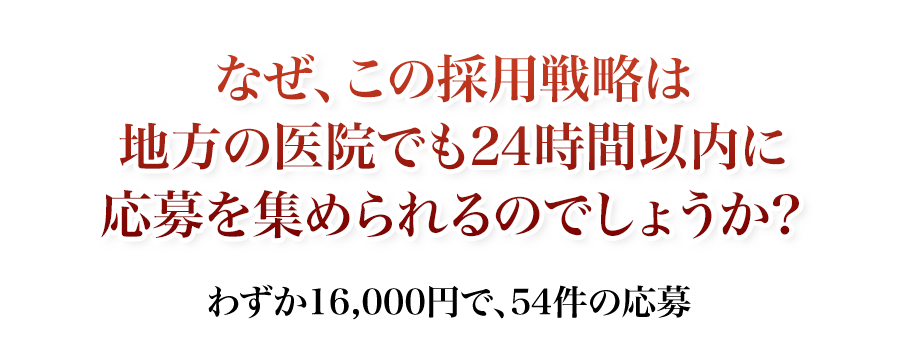 なぜ、この採用戦略は地方の医院でも24時間以内に応募を集められるのでしょうか？わずか16,000円で、15件の応募