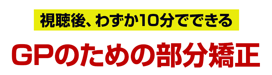 視聴後、わずか10分でできる、GPのための部分矯正
