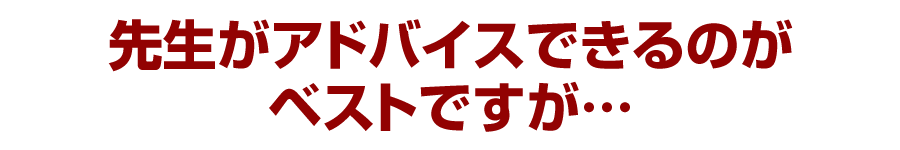 先生がアドバイスできるのがベストですが…