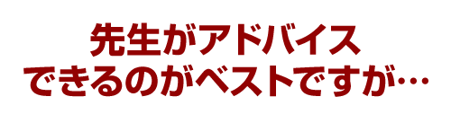 先生がアドバイスできるのがベストですが…