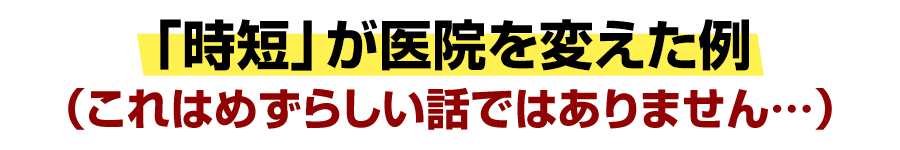 「時短」が医院を変えた例（これはめずらしい話ではありません…）
