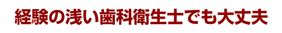 経験の浅い歯科衛生士でも大丈夫