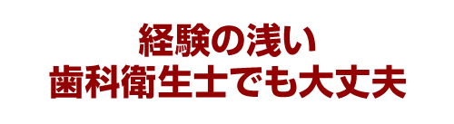 経験の浅い歯科衛生士でも大丈夫