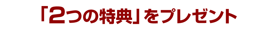 「２つの特典」をプレゼント