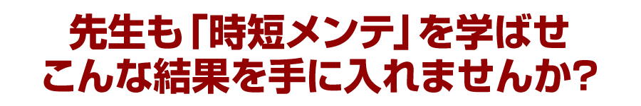 先生も「時短メンテ」を学ばせこんな結果を手に入れませんか？
