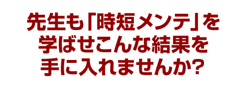 先生も「時短メンテ」を学ばせこんな結果を手に入れませんか？