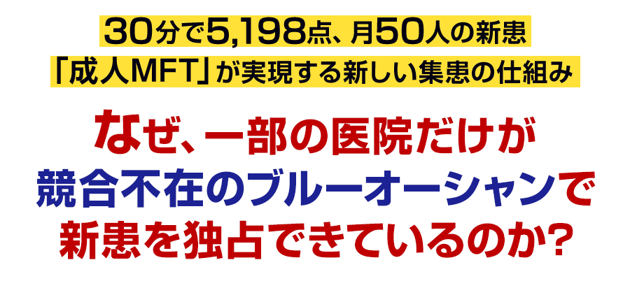 30分で5,198点、月50人の新患「成人MFT」が実現する新しい集患の仕組み。なぜ、一部の医院だけが競合不在のブルーオーシャンで新患を独占できているのか？
