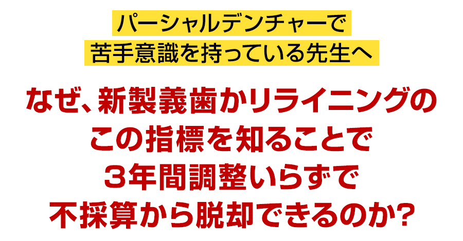 パーシャルデンチャーの再調整を減らし義歯臨床を不採算から立て直す方法。なぜ、噛ませた状態のリライニングが終わらない義歯調整の原因になり得るのでしょうか？