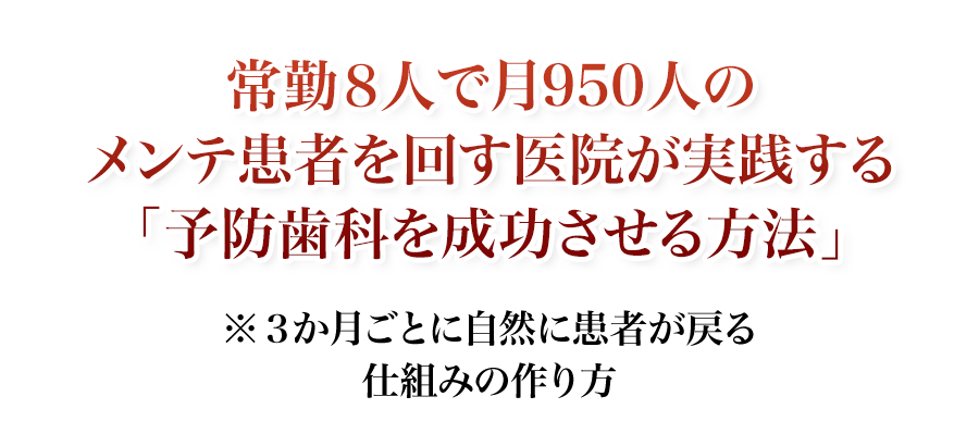 常勤8人で月950人のメンテ患者を回す医院が実践する「予防歯科を成功させる方法」3か月ごとに自然に患者が戻る仕組みの作り方