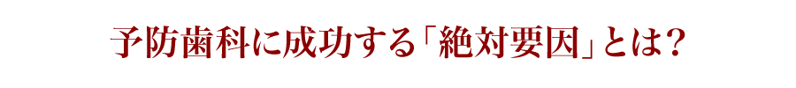 予防歯科に成功する「絶対要因」とは？