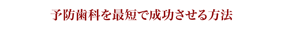 予防歯科を最短で成功させる方法
