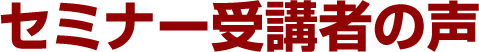 セミナー受講者の声